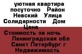 уютная квартира посуточно › Район ­ Невский › Улица ­ Солидарности › Дом ­ 21 › Цена ­ 1 400 › Стоимость за ночь ­ 1 400 - Ленинградская обл., Санкт-Петербург г. Недвижимость » Квартиры аренда посуточно   . Ленинградская обл.